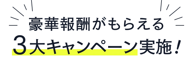 豪華報酬がもらえる3大キャンペーン実施!